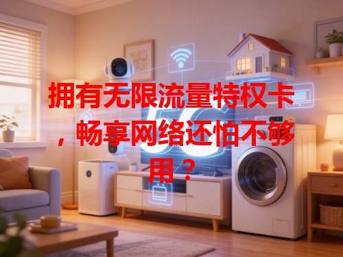 拥有无限流量特权卡，畅享网络还怕不够用？