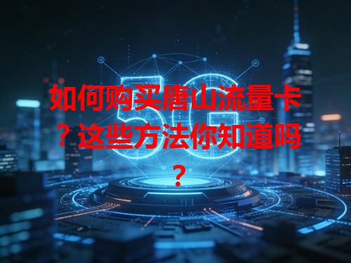 如何购买唐山流量卡？这些方法你知道吗？