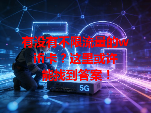 有没有不限流量的wifi卡？这里或许能找到答案！