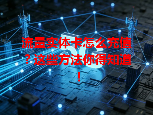 流量实体卡怎么充值？这些方法你得知道！