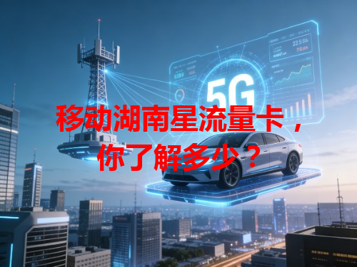 移动湖南星流量卡，你了解多少？