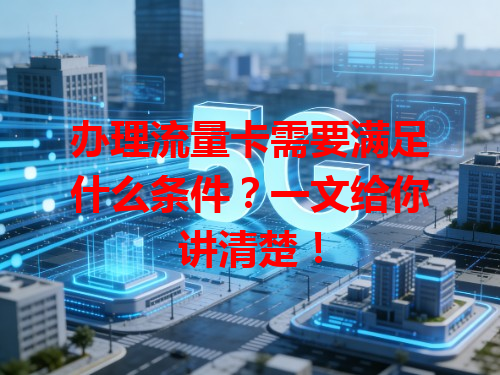 办理流量卡需要满足什么条件？一文给你讲清楚！