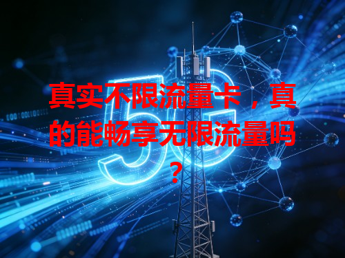 真实不限流量卡，真的能畅享无限流量吗？