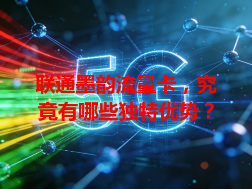 联通墨韵流量卡，究竟有哪些独特优势？