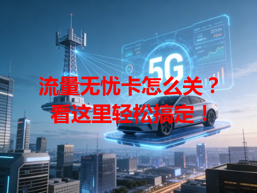 流量无忧卡怎么关？看这里轻松搞定！