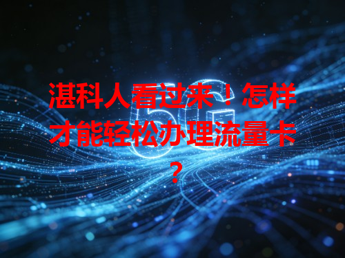 湛科人看过来！怎样才能轻松办理流量卡？