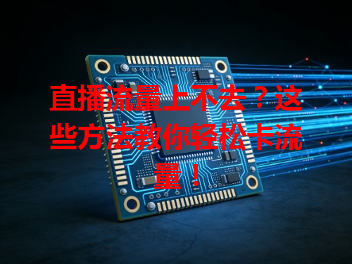 直播流量上不去？这些方法教你轻松卡流量！
