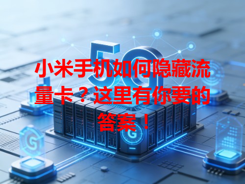 小米手机如何隐藏流量卡？这里有你要的答案！