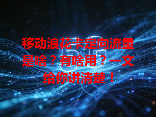 移动浪花卡定向流量是啥？有啥用？一文给你讲清楚！