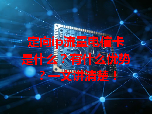定向ip流量电信卡是什么？有什么优势？一文讲清楚！