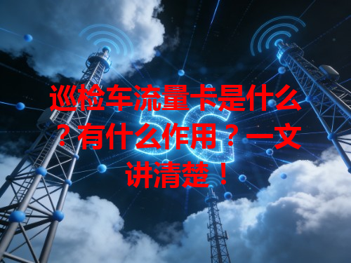 巡检车流量卡是什么？有什么作用？一文讲清楚！