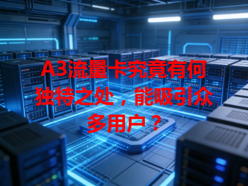 A3流量卡究竟有何独特之处，能吸引众多用户？