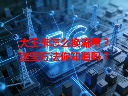 大王卡怎么换流量？这些方法你知道吗？