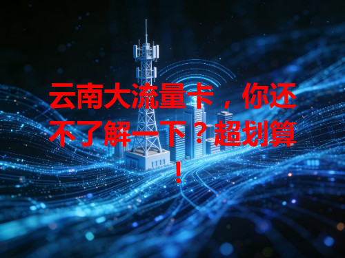 云南大流量卡，你还不了解一下？超划算！