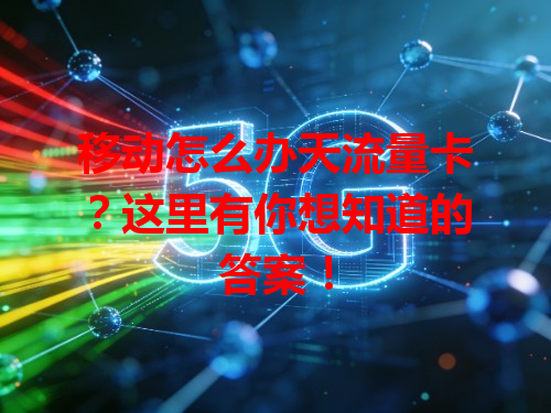 移动怎么办天流量卡？这里有你想知道的答案！