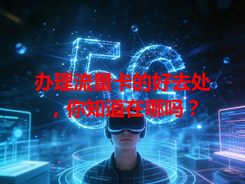 办理流量卡的好去处，你知道在哪吗？