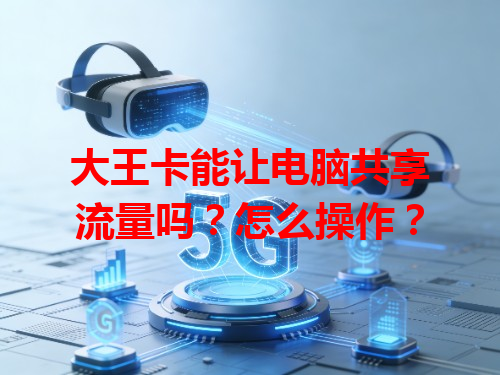 大王卡能让电脑共享流量吗？怎么操作？