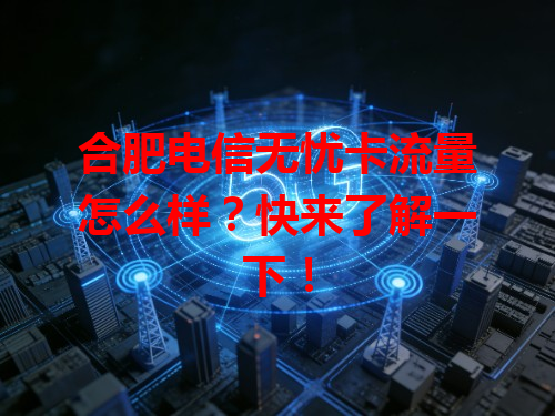 合肥电信无忧卡流量怎么样？快来了解一下！