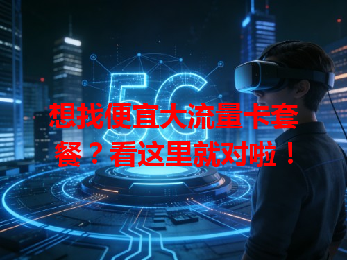 想找便宜大流量卡套餐？看这里就对啦！