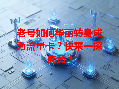 老号如何华丽转身成为流量卡？快来一探究竟！