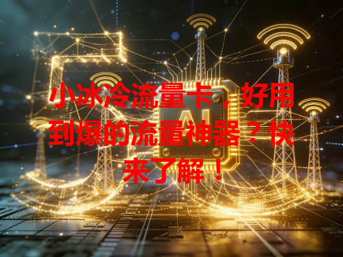 小冰冷流量卡，好用到爆的流量神器？快来了解！