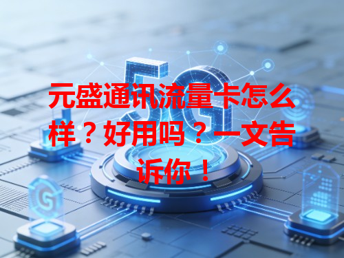元盛通讯流量卡怎么样？好用吗？一文告诉你！