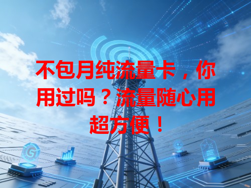 不包月纯流量卡，你用过吗？流量随心用超方便！