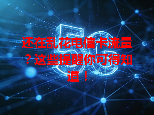还在乱花电信卡流量？这些提醒你可得知道！
