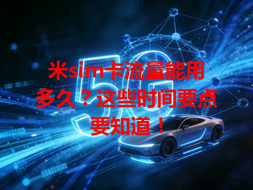 米sim卡流量能用多久？这些时间要点要知道！