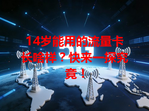14岁能用的流量卡长啥样？快来一探究竟！