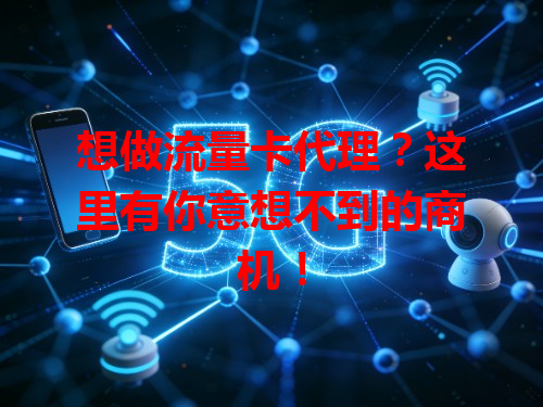 想做流量卡代理？这里有你意想不到的商机！