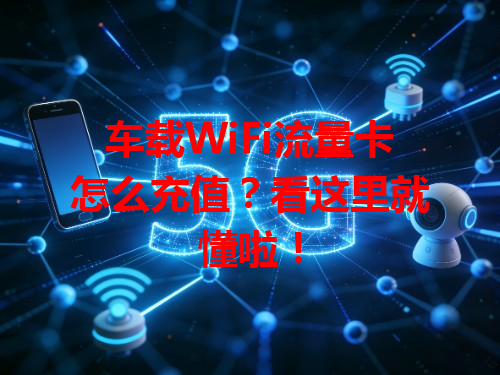 车载WiFi流量卡怎么充值？看这里就懂啦！