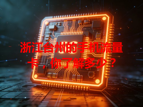 浙江台州的手机流量卡，你了解多少？