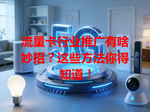 流量卡行业推广有啥妙招？这些方法你得知道！