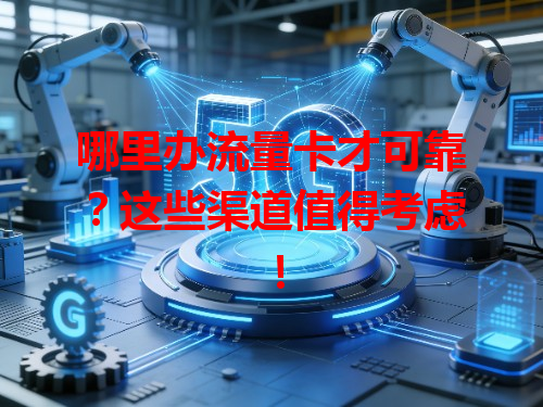 哪里办流量卡才可靠？这些渠道值得考虑！