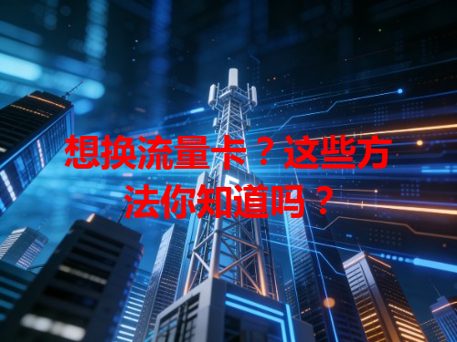 想换流量卡？这些方法你知道吗？