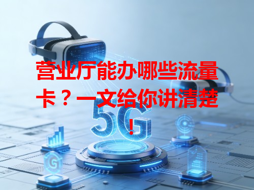 营业厅能办哪些流量卡？一文给你讲清楚！