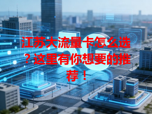 江苏大流量卡怎么选？这里有你想要的推荐！