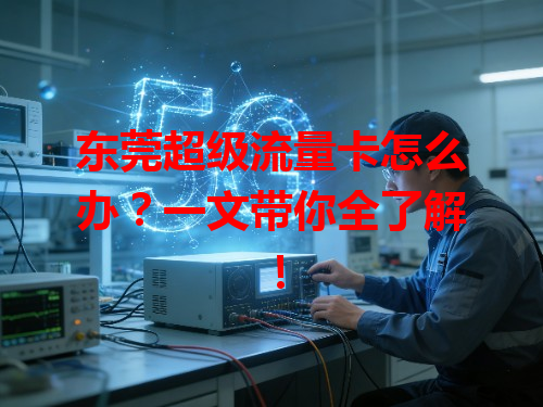 东莞超级流量卡怎么办？一文带你全了解！