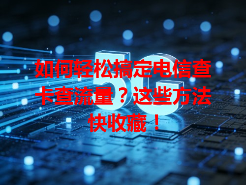 如何轻松搞定电信查卡查流量？这些方法快收藏！