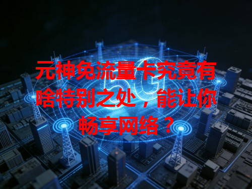 元神免流量卡究竟有啥特别之处，能让你畅享网络？