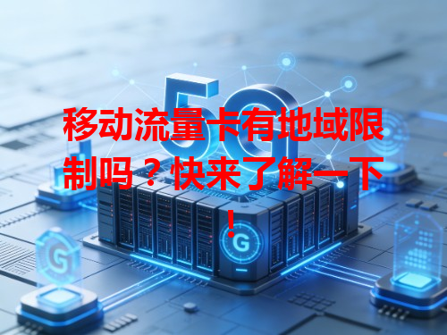 移动流量卡有地域限制吗？快来了解一下！