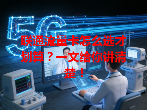 联通流量卡怎么选才划算？一文给你讲清楚！