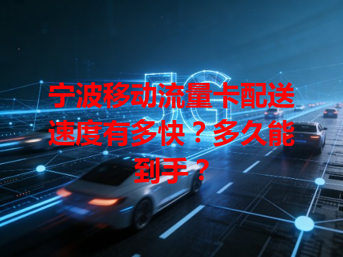 宁波移动流量卡配送速度有多快？多久能到手？