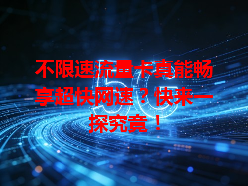 不限速流量卡真能畅享超快网速？快来一探究竟！