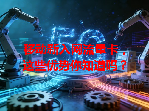移动新入网流量卡，这些优势你知道吗？