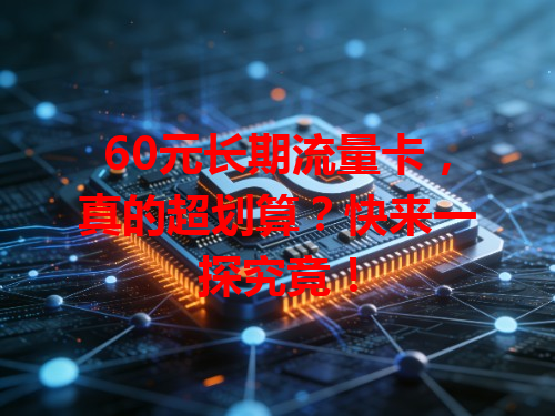 60元长期流量卡，真的超划算？快来一探究竟！