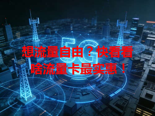 想流量自由？快看看啥流量卡最实惠！