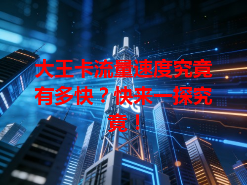 大王卡流量速度究竟有多快？快来一探究竟！