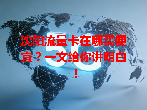沈阳流量卡在哪买便宜？一文给你讲明白！